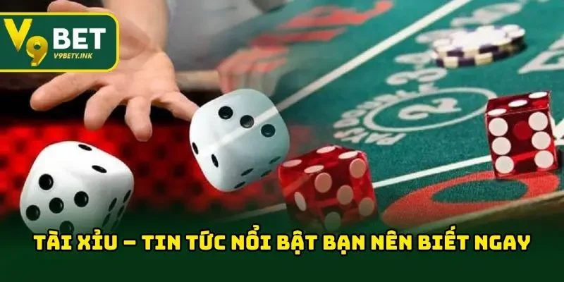 Tài xỉu – Tin tức nổi bật bạn nên biết ngay